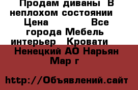 Продам диваны. В неплохом состоянии. › Цена ­ 15 000 - Все города Мебель, интерьер » Кровати   . Ненецкий АО,Нарьян-Мар г.